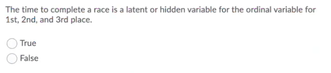 The time to complete a race is a latent or hidden variable for the ordinal variable for
1st, 2nd, and 3rd place.
True
False
