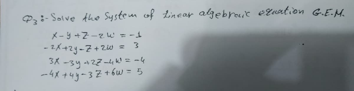 P:- Solve the System of Linear algebroie EXuation G.E-H.
X- y +7-2 W = -1
- 2K+2y-7+2w = 3
3X -3y +27-4e k! = -4
-4X +4y=3Z+6w = 5
%3D
