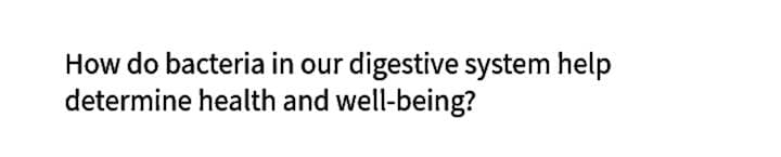 How do bacteria in our digestive system help
determine health and well-being?
