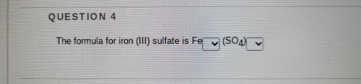 QUESTION 4
The formula for iron (II) sulfate is Fe
(SO4)
