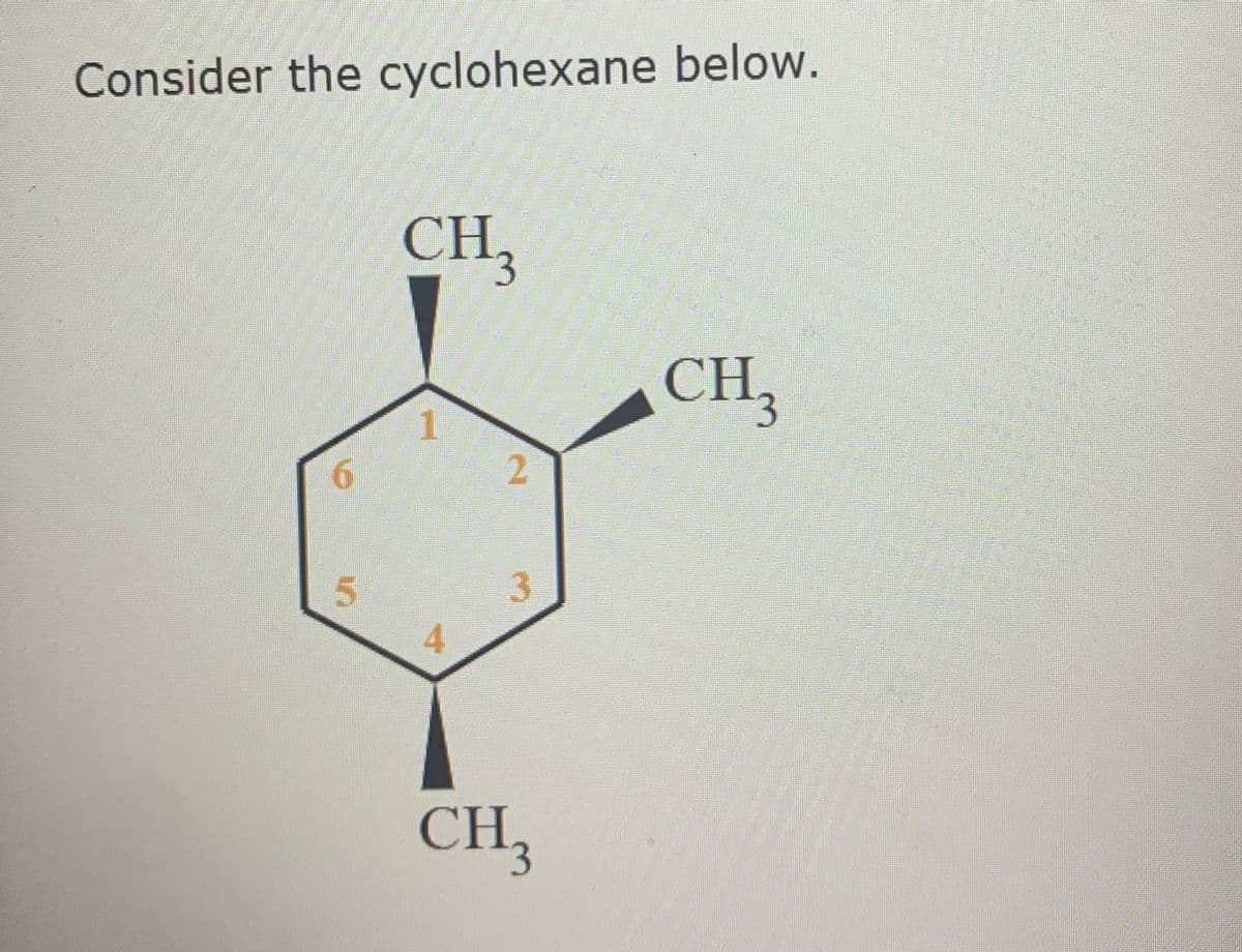 Consider the cyclohexane below.
CH3
6
1
CH
2
3
5
CH3