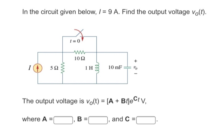 In the circuit given below, /= 9 A. Find the output voltage vo(t).
I
592
www
where A =
t=0
www
1092
1 H
10 mF
The output voltage is vo(t) = [A + Bf]eCt V,
B =
+5°1
and C=