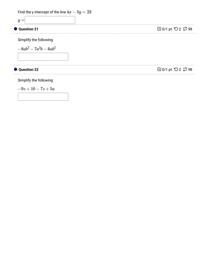 Find the y intercept of the line 4x - 5y = 23
ม
Question 21
Simplify the following
-8ab²-7a2b-6ab²
0/1 pt 298
Question 22
Simplify the following
-9z+107z+5a
0/1 pt 298
