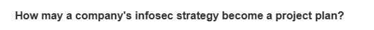 How may a company's infosec strategy become a project plan?