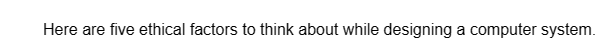 Here are five ethical factors to think about while designing a computer system.