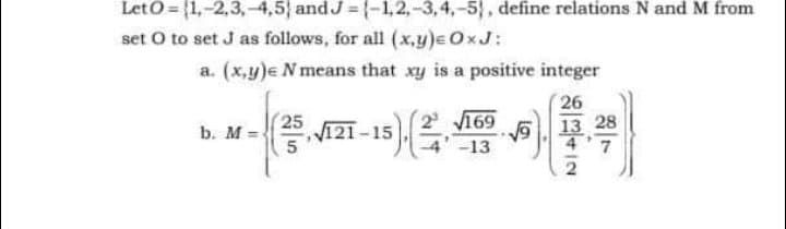 LetO = (1,-2,3,-4,5} and J = {-1,2,-3,4,-5}, define relations N and M from
set O to set J as follows, for all (x,y)=0xJ:
a. (x,y)e N means that xy is a positive integer
26
169
13 28
2 V121-15
5
b. M =-
-13
一年一2
