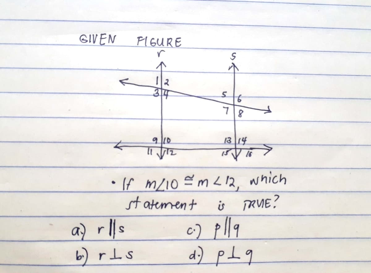 GIVEN
PIGURE
r
314
910
13 14
•If m/10 =m 12, which
st atement
is
ở
TRUE?
6) plla
d) pl 9
a) rls
b) rls
のそ
