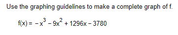 Use the graphing guidelines to make a complete graph of f.
f(x) = -x³-9x² +1296x-3780