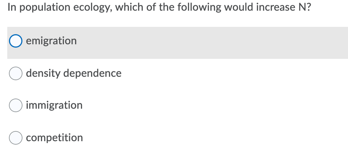 In population ecology, which of the following would increase N?
emigration
density dependence
immigration
competition
