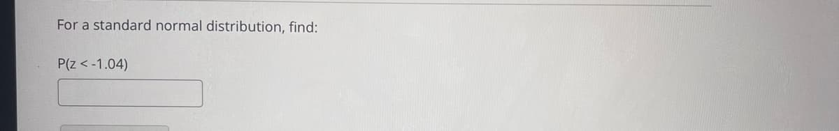 For a standard normal distribution, find:
P(z < -1.04)
