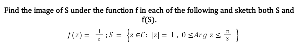 Find the image of S under the function f in each of the following and sketch both S and
f(S).
f(z) = — ; S = {z €C: [z| = 1, 0 ≤Arg z ≤ }
Z
3