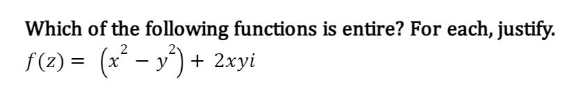 Which of the following functions is entire? For each, justify.
f(z) = (x² - y²) + 2xyi