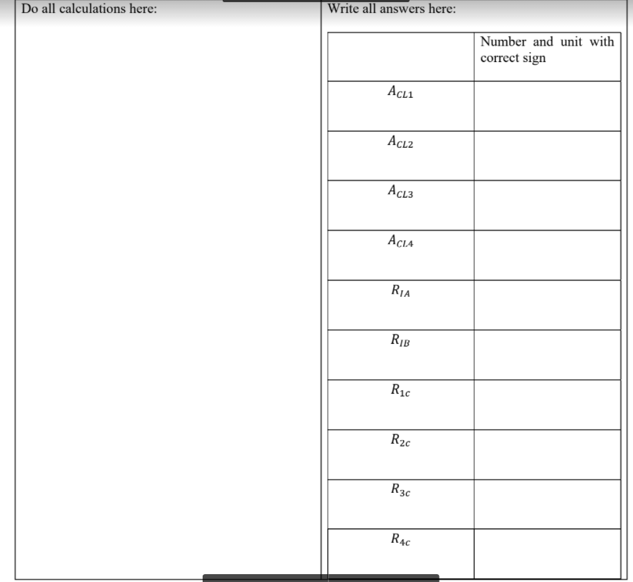 Write all answers here:
Do all calculations here:
Number and unit with
correct sign
AcLı
Acı2
Acl3
Acia
Ria
RIB
R1c
R2c
R3c
R4c
