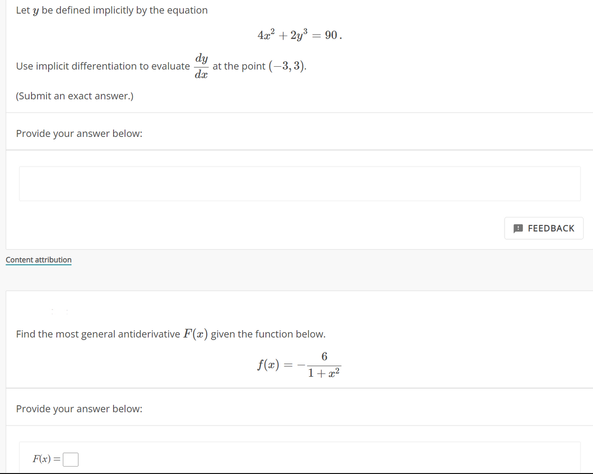 Let y be defined implicitly by the equation
Use implicit differentiation to evaluate
(Submit an exact answer.)
Provide your answer below:
Content attribution
Provide your answer below:
F(x)
dy
dx
Find the most general antiderivative F(x) given the function below.
f(x)
=
4x² + 2y³ = 90.
at the point (-3, 3).
6
1+x²
FEEDBACK