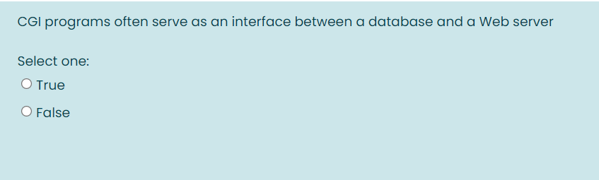 CGI programs often serve as an interface between a database and a Web server
Select one:
O True
O False
