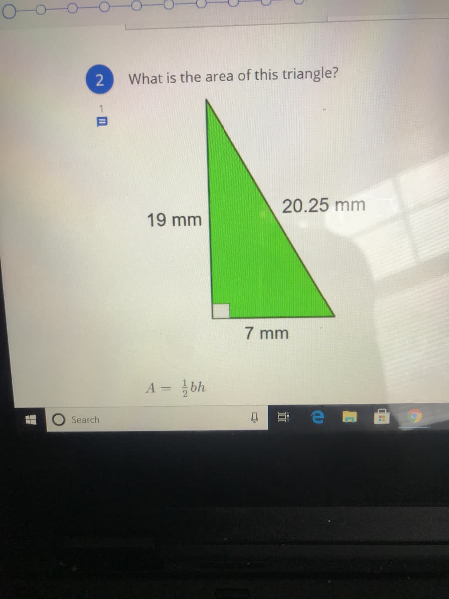 2
What is the area of this triangle?
20.25 mm
19 mm
7 mm
A =
Search
近
112
