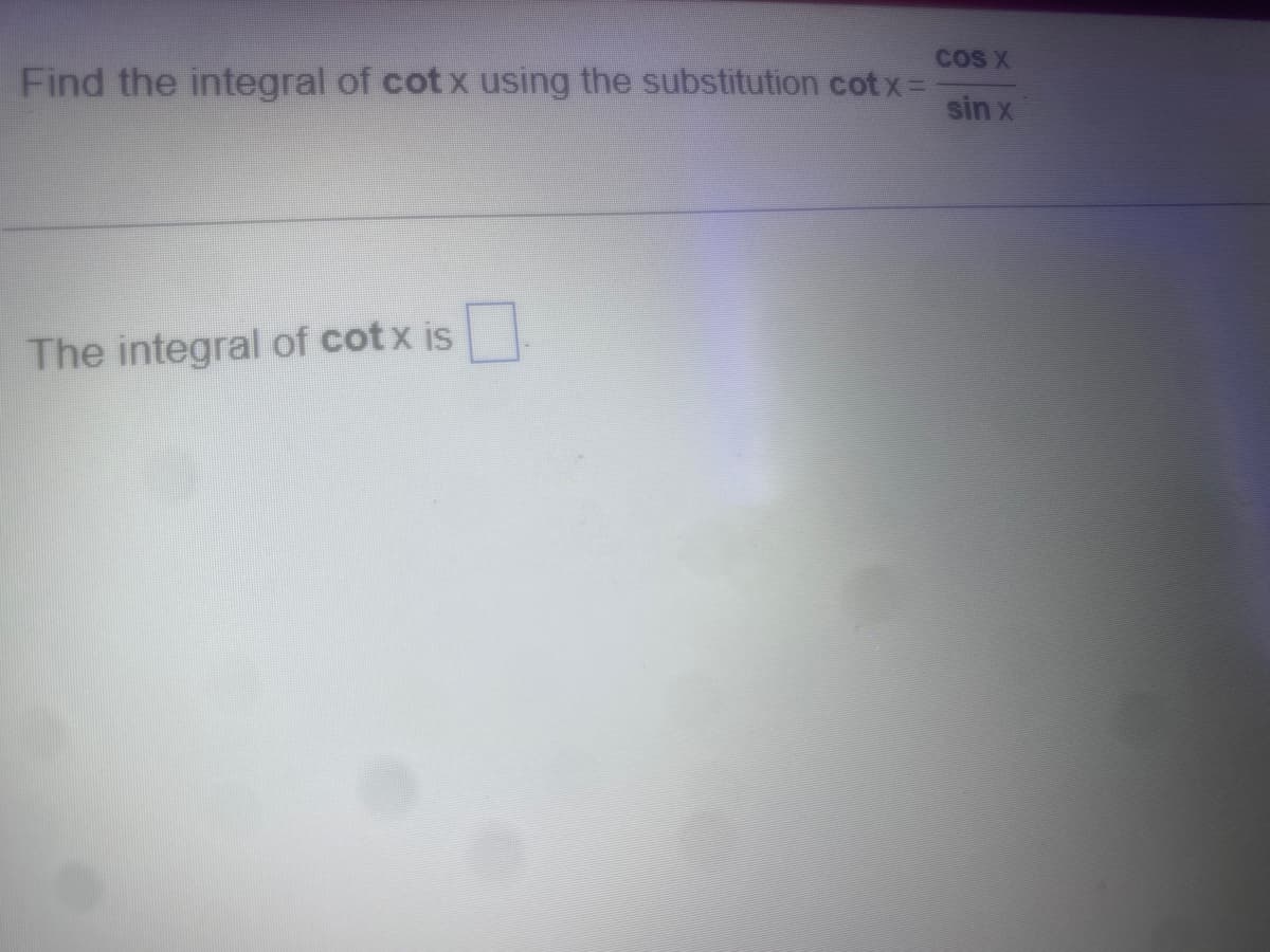 Find the integral of cotx using the substitution cotx=
The integral of cotx is
COS X
sin x