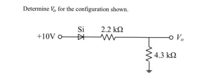 Determine V, for the configuration shown.
2.2 k2
Si
中
+10V o
o Vo
4.3 k2
