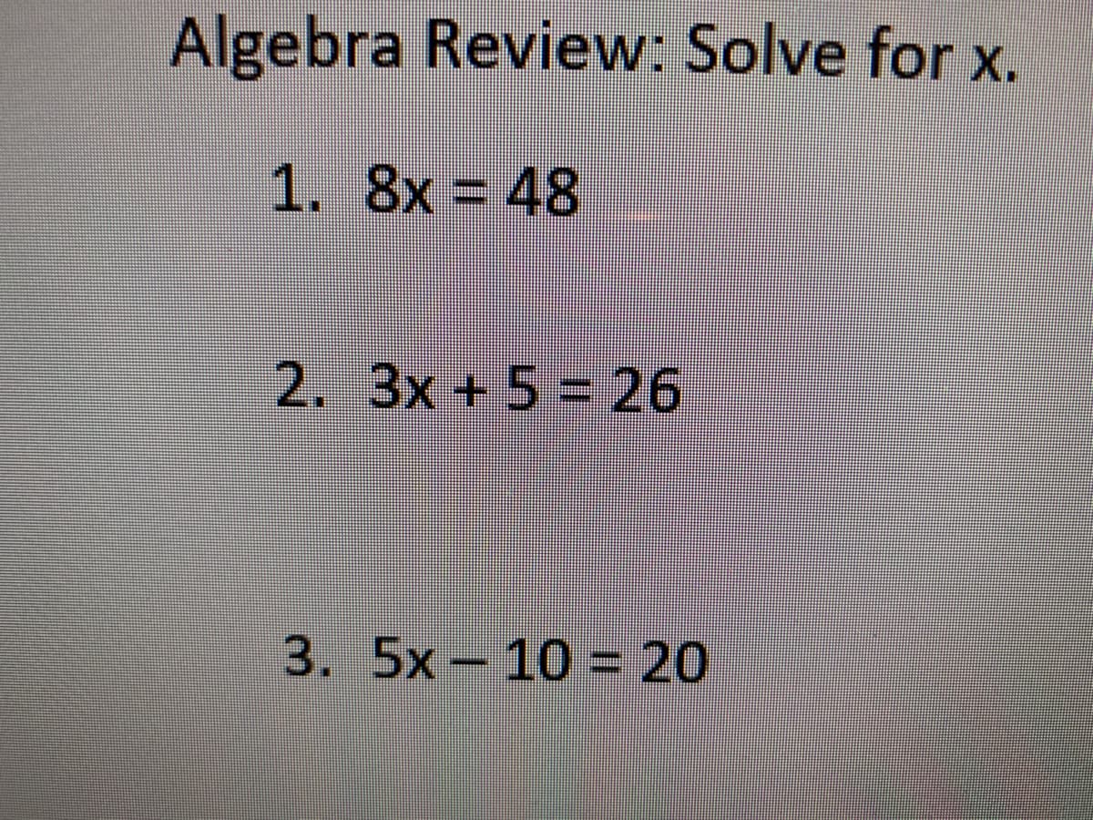 Algebra Review: Solve for x.
1. 8x = 48
2. 3x +5 = 26
3. 5x-10 = 20
