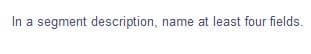 In a segment description, name at least four fields.
