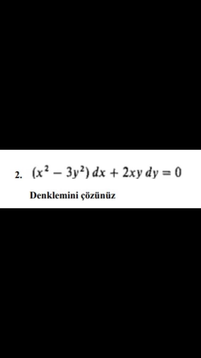 2.
(x² – 3y²) dx + 2xy dy = 0
Denklemini çözünüz
