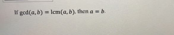 If gcd(a, b) = lcm(a, b). then a = b.
