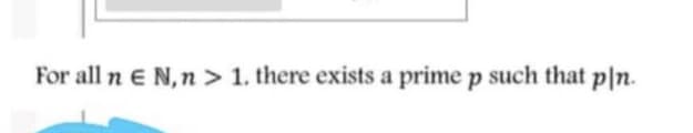 For all n E N, n > 1. there exists a prime p such that p|n.
