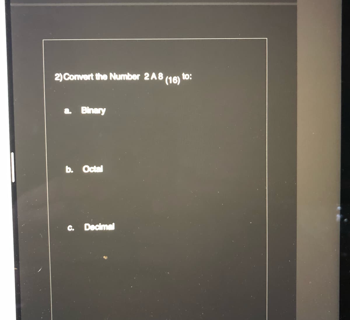 2) Convert the Number 2A8 (16) to:
a Binary
b. Octal
C.
Decimal
