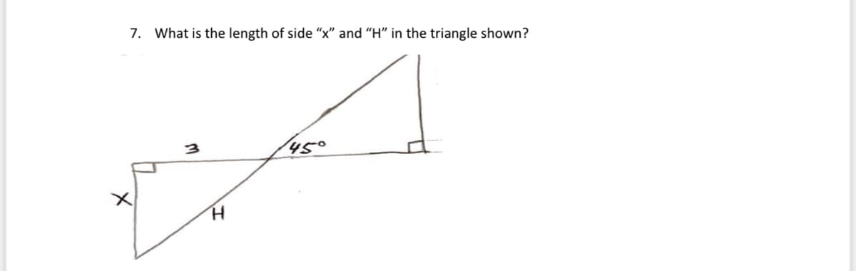 7. What is the length of side "x" and "H" in the triangle shown?
X
H
45°