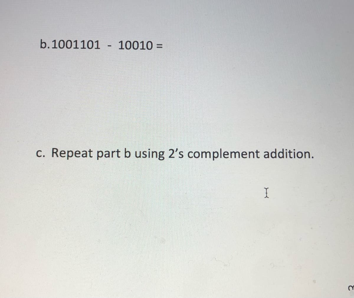 b.1001101
10010 =
%3D
c. Repeat part b using 2's complement addition.
