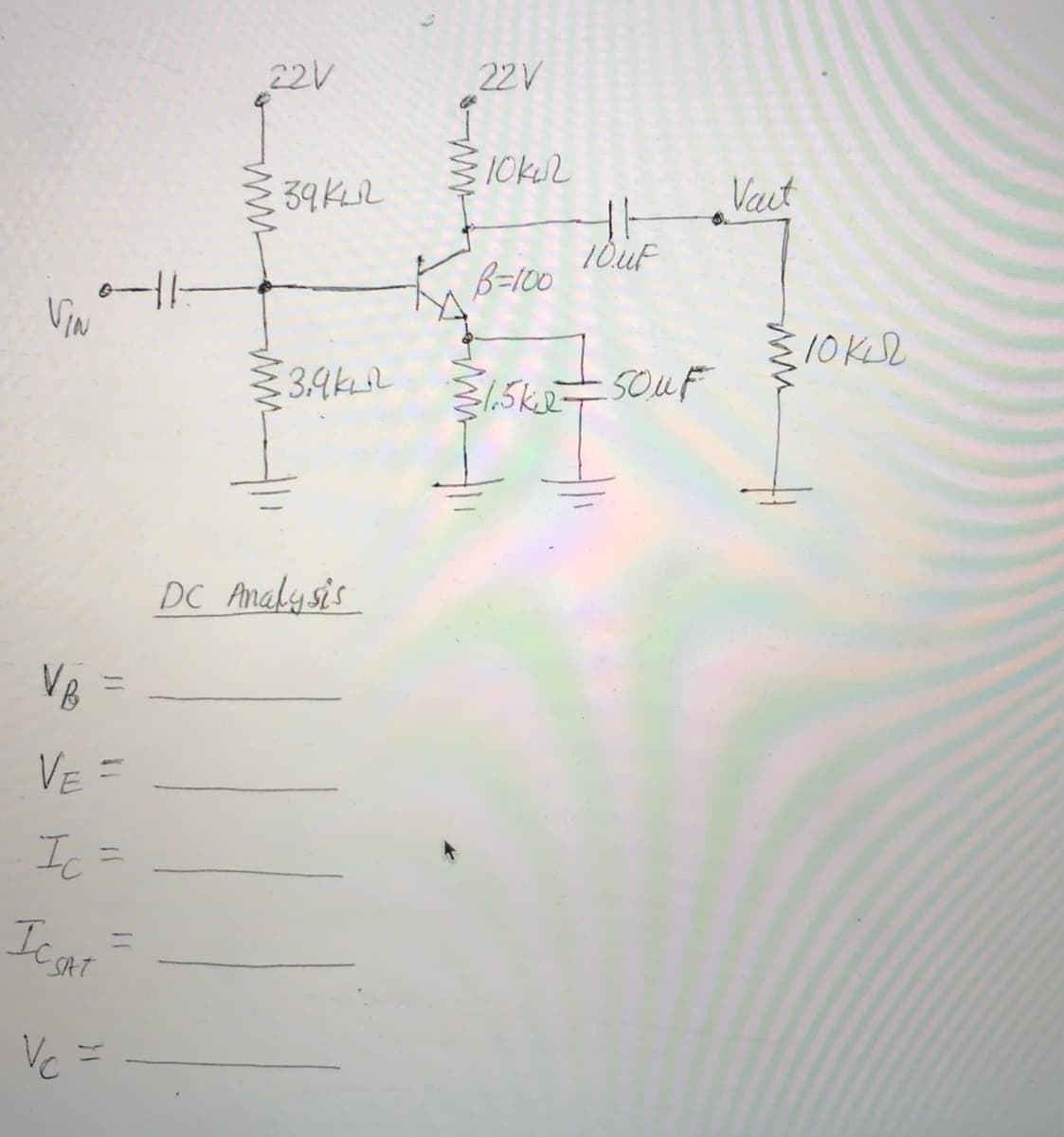 22V
22V
10kU2
39KLL
Vaut
B=100
ViN
10KL
3.4kL
1.5k2-
5OUF
DC Analysis
VR
VE =
Ic =
Ic at
%3D
SAT
Vc
%31
