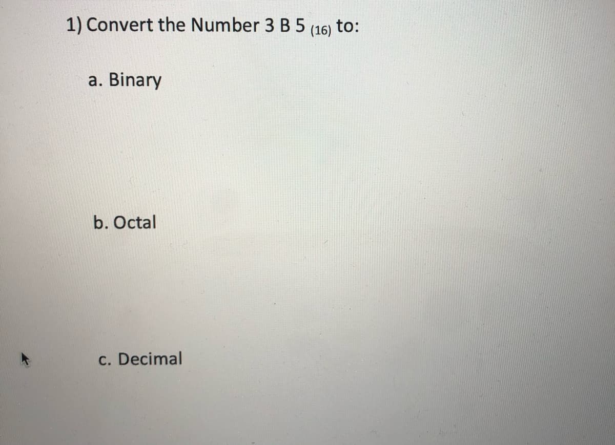 1) Convert the Number 3 B 5
(16) to:
a. Binary
b. Octal
c. Decimal
