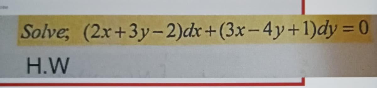 Solve, (2x+3y-2)dx+(3x-4y+1)dy = 0
H.W
