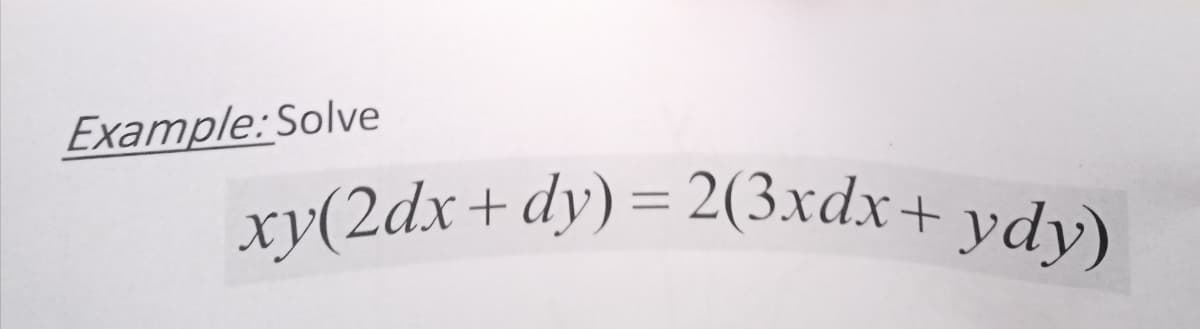 xy(2dx+dy) = 2(3xdx+ ydy)
Example: Solve
+dy)= 2(3xdx+ ydy)
xy(2dx
