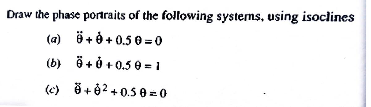 Draw the phase portraits of the following systems, using isoclines
(a)
Ö+0+0.50=0
(b)
+0+0.50 = 1
(c)
+8² +0.50=0