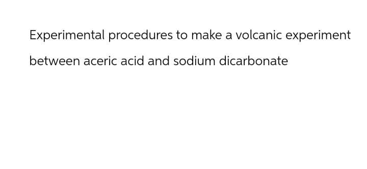 Experimental procedures to make a volcanic experiment
between aceric acid and sodium dicarbonate