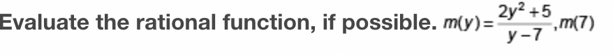 Evaluate the rational function, if possible. m(y) = -,m(7)
2y² +5
y-7
