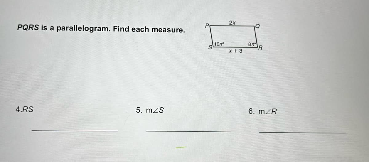 PQRS is a parallelogram. Find each measure.
4.RS
5. m/s
P
10nº
2x
X+3
Q
8mº
R
6. m/R