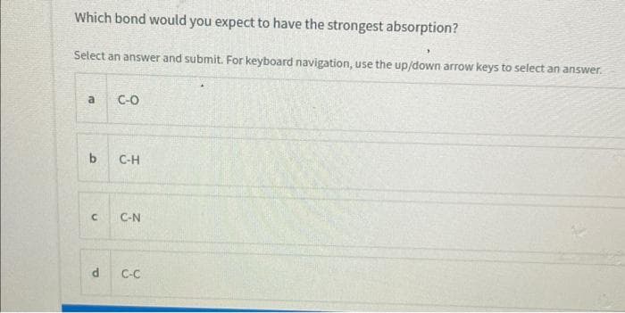 Which bond would you expect to have the strongest absorption?
Select an answer and submit. For keyboard navigation, use the up/down arrow keys to select an answer.
a
b
C-O
P
C-H
с C-N
C-C
