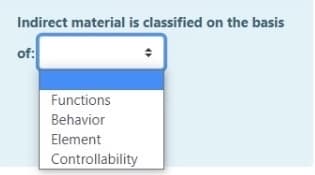 Indirect material is classified on the basis
of:
Functions
Behavior
Element
Controllability
