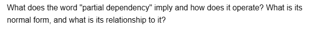 What does the word "partial dependency" imply and how does it operate? What is its
normal form, and what is its relationship to it?