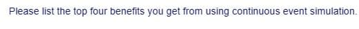 Please list the top four benefits you get from using continuous event simulation.