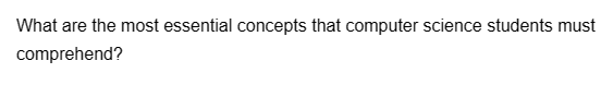 What are the most essential concepts that computer science students must
comprehend?