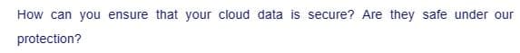 How can you ensure that your cloud data is secure? Are they safe under our
protection?