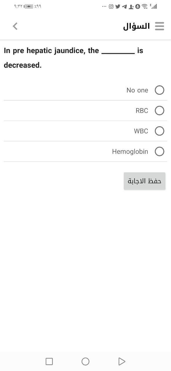 9:"Y I+ %99
", 3OTL
= السؤال
In pre hepatic jaundice, the
is
decreased.
No one
RBC
WBC
Hemoglobin
حفظ الاجابة
