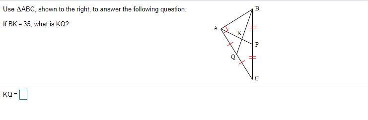 Use AABC, shown to the right, to answer the following question.
B
If BK = 35, what is KQ?
K.
KQ =
