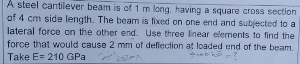 A steel cantilever beam is of 1 m long, having a square cross section
of 4 cm side length. The beam is fixed on one end and subjected to a
lateral force on the other end. Use three linear elements to find the
force that would cause 2 mm of deflection at loaded end of the beam.
Take E= 210 GPa
21-1
- کرج جاده