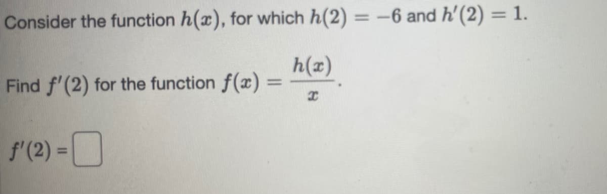 %3D
Consider the function h(x), for which h(2) = -6 and h'(2) = 1.
%3D
h(x)
Find f'(2) for the function f(x) =
%3D
f'(2) =
%3D
