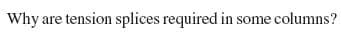 Why are tension splices required in some columns?

