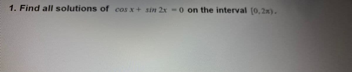 1. Find all solutions of cos x+ sin 2x = 0 on the interval (0,2x).
%3D
